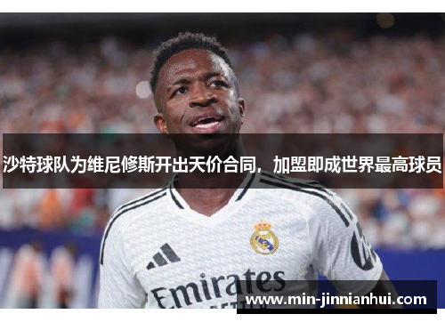 沙特球队为维尼修斯开出天价合同，加盟即成世界最高球员