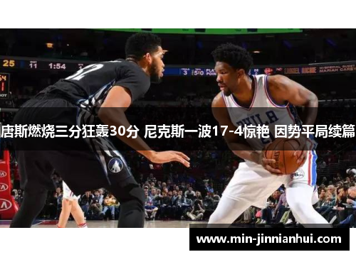 唐斯燃烧三分狂轰30分 尼克斯一波17-4惊艳 因势平局续篇