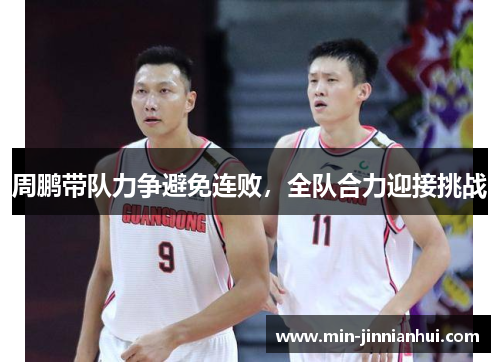 周鹏带队力争避免连败，全队合力迎接挑战
